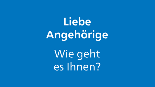 Weisser Text auf blauem Hintergrund: Liebe Angehörige, wie geht es Ihnen?